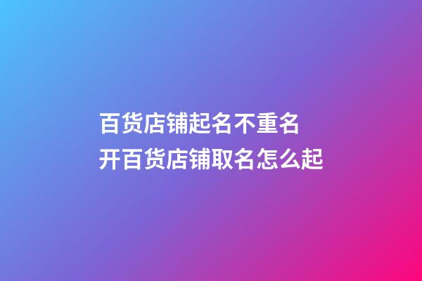 百货店铺起名不重名 开百货店铺取名怎么起-第1张-店铺起名-玄机派
